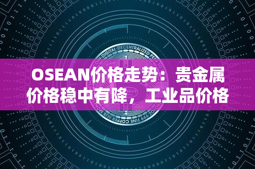 OSEAN价格走势：贵金属价格稳中有降，工业品价格震荡上升