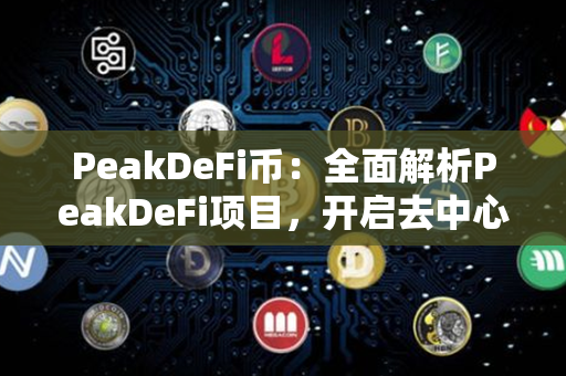 PeakDeFi币：全面解析PeakDeFi项目，开启去中心化金融领域新篇章