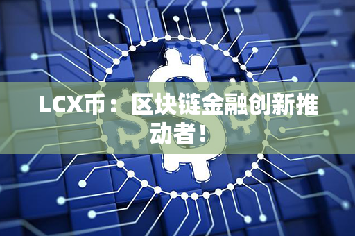 LCX币：区块链金融创新推动者！