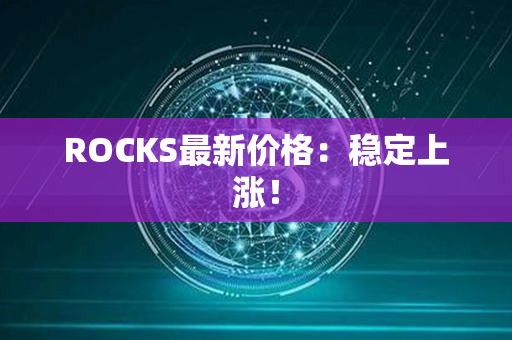 ROCKS最新价格：稳定上涨！