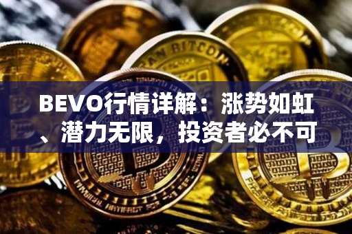 BEVO行情详解：涨势如虹、潜力无限，投资者必不可错过的机会！