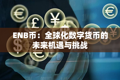 ENB币：全球化数字货币的未来机遇与挑战