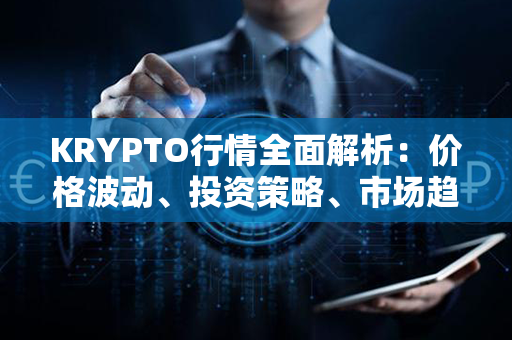 KRYPTO行情全面解析：价格波动、投资策略、市场趋势一网打尽！