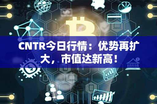 CNTR今日行情：优势再扩大，市值达新高！