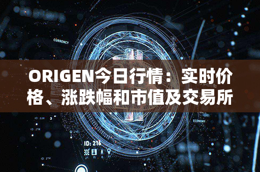 ORIGEN今日行情：实时价格、涨跌幅和市值及交易所信息