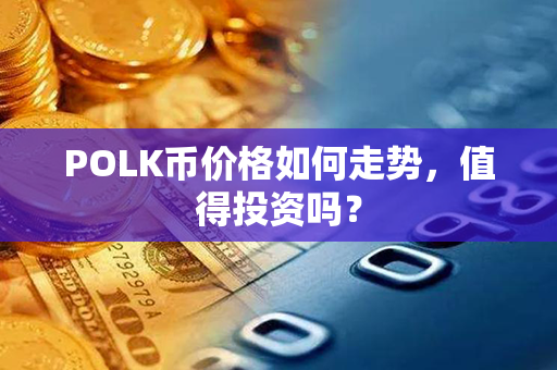 POLK币价格如何走势，值得投资吗？