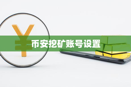 币安挖矿账号设置