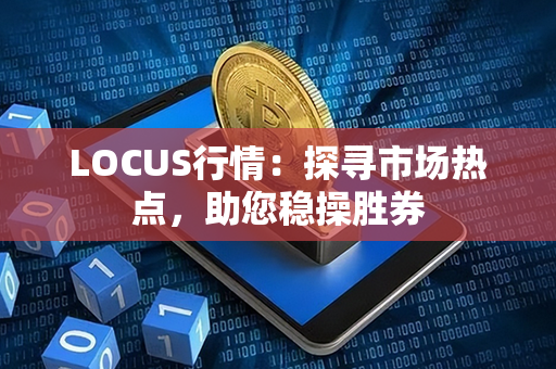 LOCUS行情：探寻市场热点，助您稳操胜券