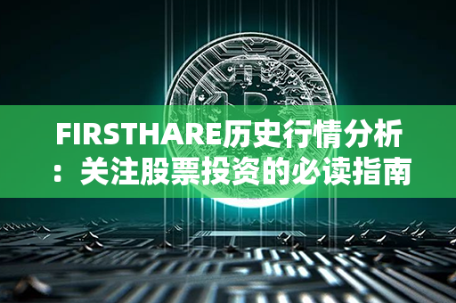 FIRSTHARE历史行情分析：关注股票投资的必读指南