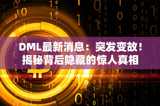 DML最新消息：突发变故！揭秘背后隐藏的惊人真相