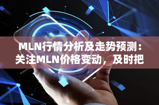 MLN行情分析及走势预测：关注MLN价格变动，及时把握机会