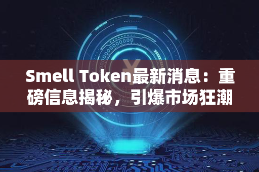 Smell Token最新消息：重磅信息揭秘，引爆市场狂潮！