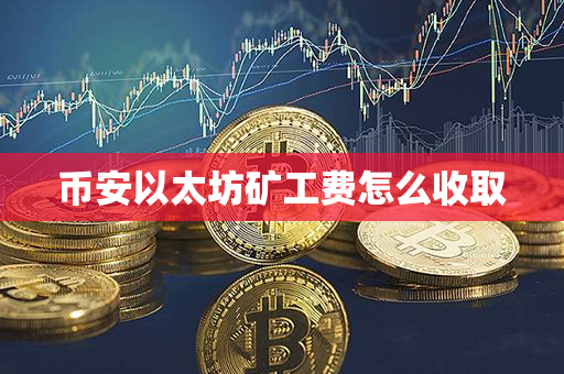 币安以太坊矿工费怎么收取