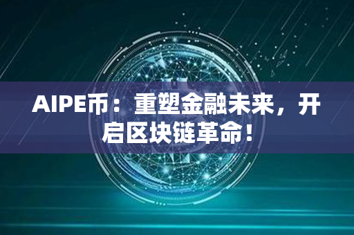 AIPE币：重塑金融未来，开启区块链革命！