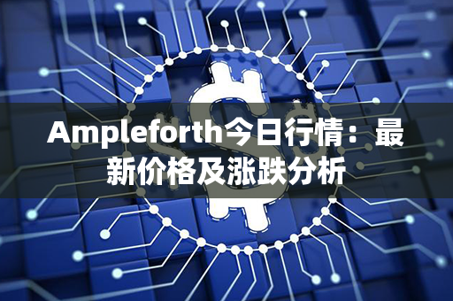 Ampleforth今日行情：最新价格及涨跌分析