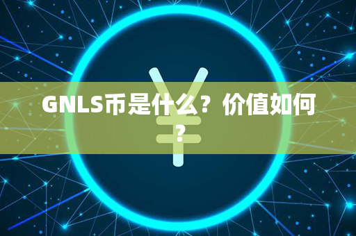 GNLS币是什么？价值如何？