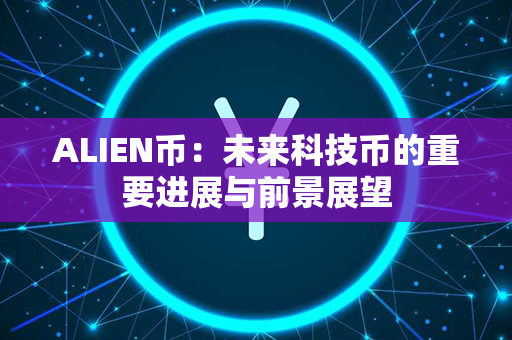 ALIEN币：未来科技币的重要进展与前景展望