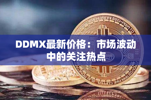 DDMX最新价格：市场波动中的关注热点