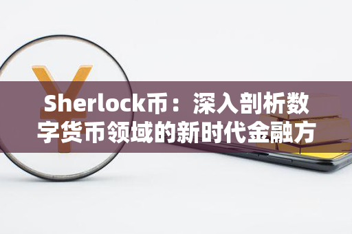 Sherlock币：深入剖析数字货币领域的新时代金融方案