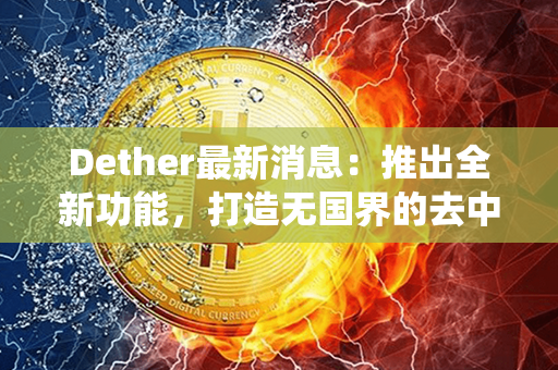 Dether最新消息：推出全新功能，打造无国界的去中心化交易生态系统！