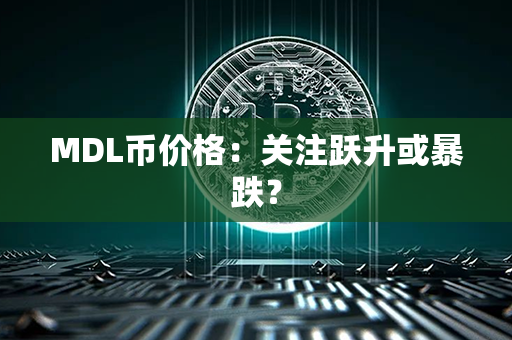 MDL币价格：关注跃升或暴跌？