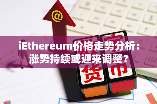 iEthereum价格走势分析：涨势持续或迎来调整？