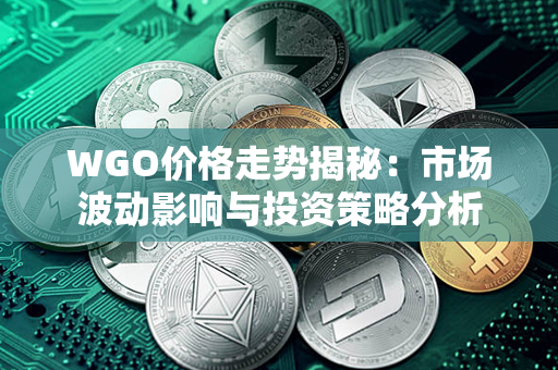 WGO价格走势揭秘：市场波动影响与投资策略分析