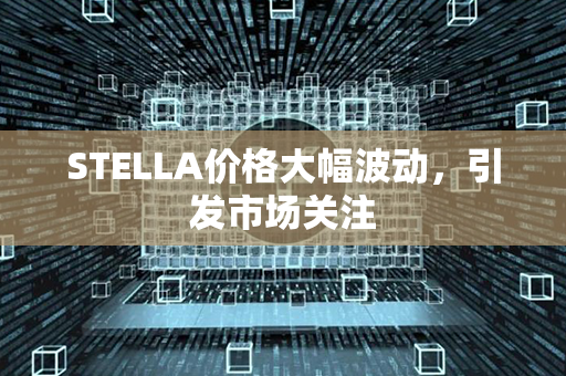 STELLA价格大幅波动，引发市场关注