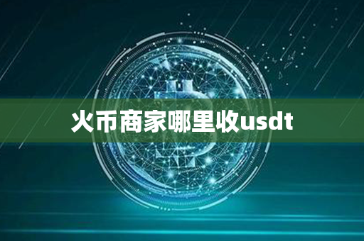 火币商家哪里收usdt