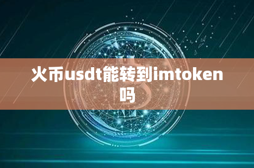 火币usdt能转到imtoken吗