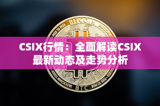 CSIX行情：全面解读CSIX最新动态及走势分析