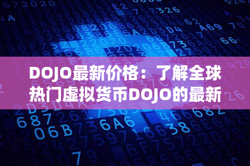 DOJO最新价格：了解全球热门虚拟货币DOJO的最新交易价格！