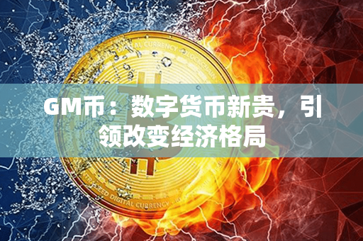 GM币：数字货币新贵，引领改变经济格局