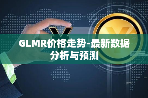 GLMR价格走势-最新数据分析与预测