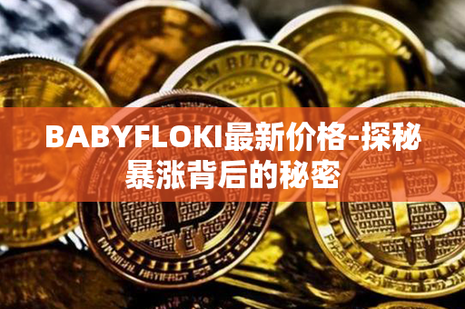 BABYFLOKI最新价格-探秘暴涨背后的秘密