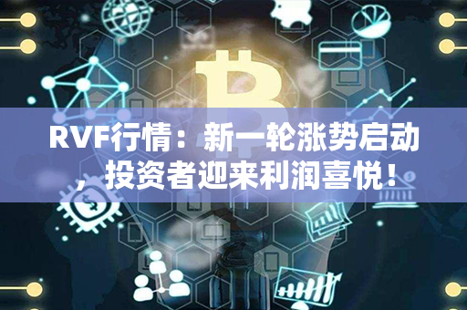 RVF行情：新一轮涨势启动，投资者迎来利润喜悦！