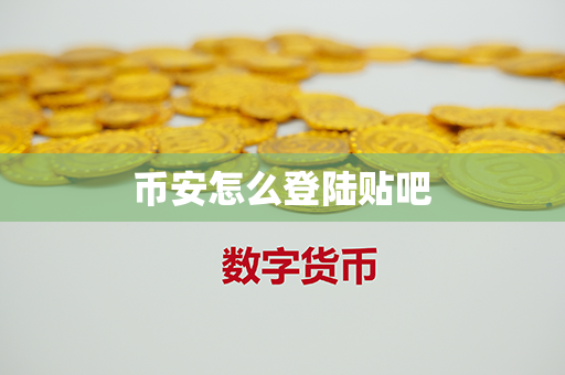 币安怎么登陆贴吧