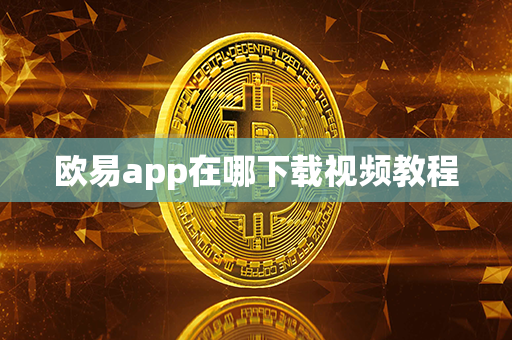 欧易app在哪下载视频教程