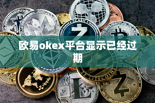 欧易okex平台显示已经过期