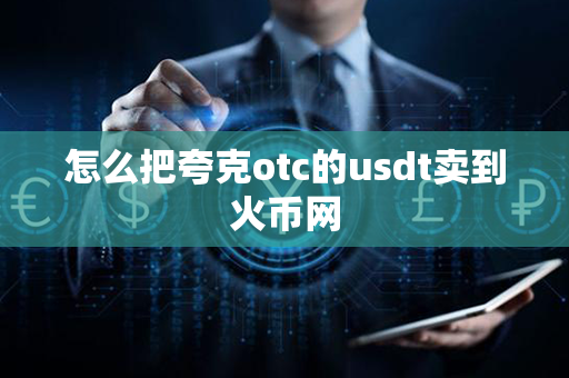 怎么把夸克otc的usdt卖到火币网