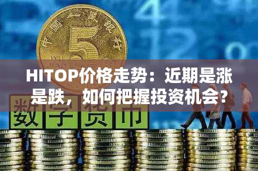 HITOP价格走势：近期是涨是跌，如何把握投资机会？