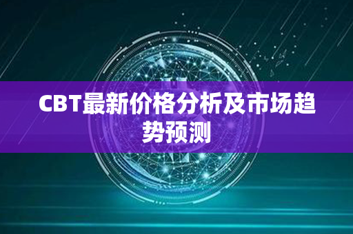 CBT最新价格分析及市场趋势预测