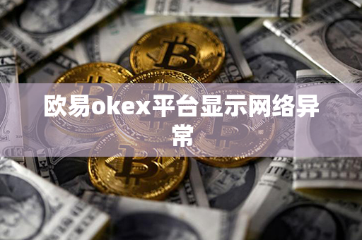 欧易okex平台显示网络异常