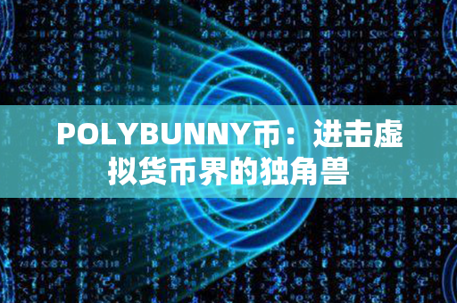 POLYBUNNY币：进击虚拟货币界的独角兽