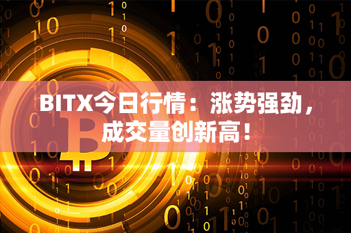 BITX今日行情：涨势强劲，成交量创新高！