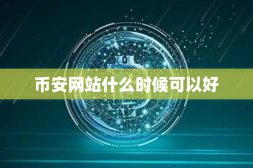 币安网站什么时候可以好