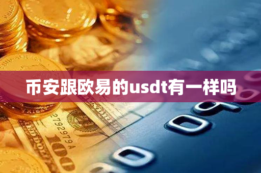 币安跟欧易的usdt有一样吗