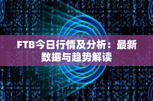 FTB今日行情及分析：最新数据与趋势解读