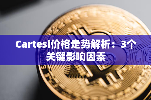 Cartesi价格走势解析：3个关键影响因素